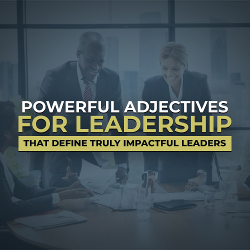 Powerful Adjectives for Leadership That Define Truly Impactful Leaders