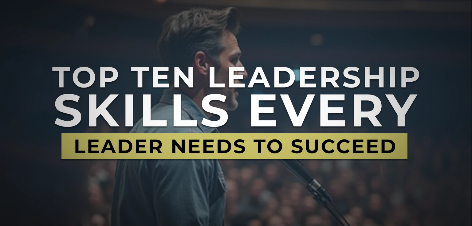 Top Ten Leadership Skills Every Leader Needs to Succeed